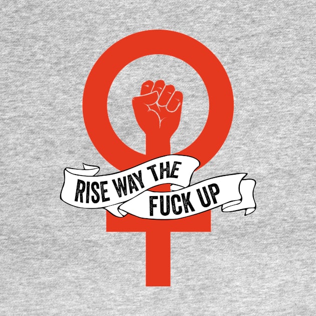 Feminist Rise Way the Fuck Up by kippygo